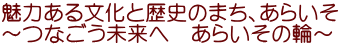 魅力ある文化と歴史のまち、あらいそ ～つなごう未来へ　あらいその輪～