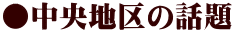 ●中央地区の話題