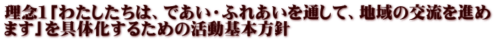 理念1「わたしたちは、であい・ふれあいを通して、地域の交流を進め ます」を具体化するための活動基本方針