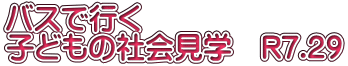 バスで行く　 子どもの社会見学　R7.7.29