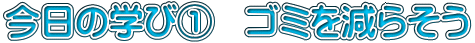 今日の学び①　ゴミを減らそう