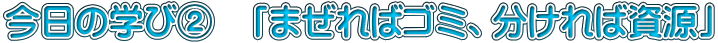 今日の学び②　「まぜればゴミ、分ければ資源」