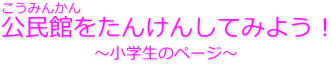 公民館をたんけんしてみよう 小学生のページ