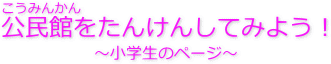 公民館をたんけんしてみよう　　小学生のページ