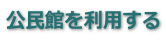 公民館を利用する