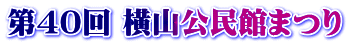 第40回 横山公民館まつり